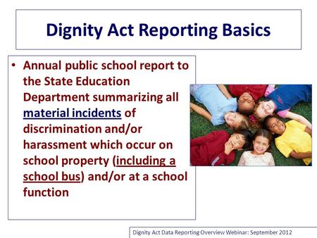 Dignity Act Reporting Basics Annual public school report to the State Education Department summarizing all material incidents of discrimination and/or.