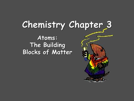 Chemistry Chapter 3 Atoms: The Building Blocks of Matter.