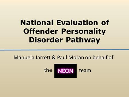 National Evaluation of Offender Personality Disorder Pathway Manuela Jarrett & Paul Moran on behalf of the team.