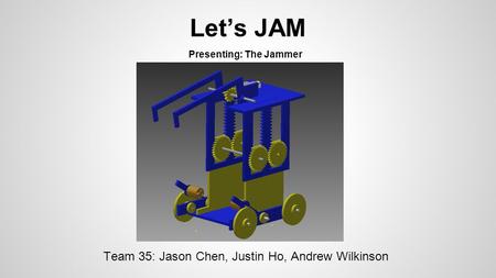 Let’s JAM Team 35: Jason Chen, Justin Ho, Andrew Wilkinson Presenting: The Jammer.