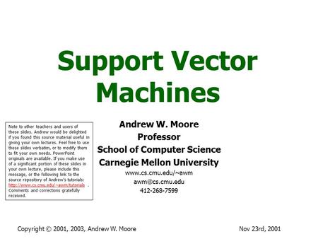 Nov 23rd, 2001Copyright © 2001, 2003, Andrew W. Moore Support Vector Machines Andrew W. Moore Professor School of Computer Science Carnegie Mellon University.