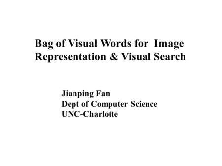 Bag of Visual Words for Image Representation & Visual Search Jianping Fan Dept of Computer Science UNC-Charlotte.