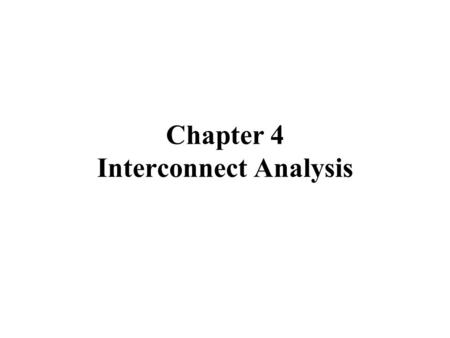 Chapter 4 Interconnect Analysis. Organization 4.1 Linear System 4.2 Elmore Delay 4.3 Moment Matching and Model Order Reduction –AWE –PRIMA 4.4 Recent.