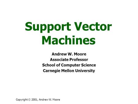 Copyright © 2001, Andrew W. Moore Support Vector Machines Andrew W. Moore Associate Professor School of Computer Science Carnegie Mellon University.