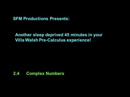 SFM Productions Presents: Another sleep deprived 45 minutes in your Villa Walsh Pre-Calculus experience! 2.4Complex Numbers.