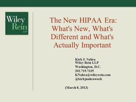 The New HIPAA Era: What's New, What's Different and What's Actually Important Kirk J. Nahra Wiley Rein LLP Washington, D.C. 202.719.7335