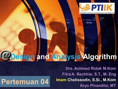 Design and Analysis Algorithm Drs. Achmad Ridok M.Kom Fitra A. Bachtiar, S.T., M. Eng Imam Cholissodin, S.Si., M.Kom Aryo Pinandito, MT Pertemuan 04.