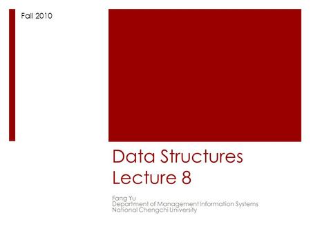 Data Structures Lecture 8 Fang Yu Department of Management Information Systems National Chengchi University Fall 2010.