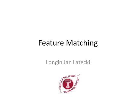 Feature Matching Longin Jan Latecki. Matching example Observe that some features may be missing due to instability of feature detector, view change, or.