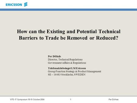 Per DöfnäsWTO IT Symposium 18-19 October 20041 How can the Existing and Potential Technical Barriers to Trade be Removed or Reduced? Per Döfnäs Director,