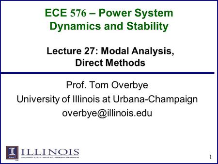 ECE 576 – Power System Dynamics and Stability Prof. Tom Overbye University of Illinois at Urbana-Champaign 1 Lecture 27: Modal Analysis,