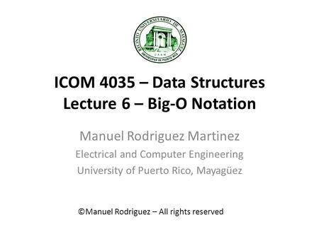 ICOM 4035 – Data Structures Lecture 6 – Big-O Notation Manuel Rodriguez Martinez Electrical and Computer Engineering University of Puerto Rico, Mayagüez.