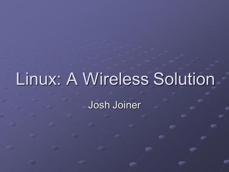 Linux: A Wireless Solution Josh Joiner. Agenda Introduction Minimum Hardware Basic Components Steps on setting up a wireless network Security Concerns.