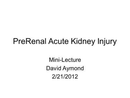 PreRenal Acute Kidney Injury Mini-Lecture David Aymond 2/21/2012.