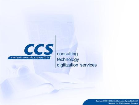 © January/2008 CCS Content Conversion Specialists GmbH Weidestr. 134, 22083 Hamburg, Germany consulting technology digitization services.