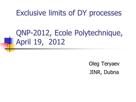 Exclusive limits of DY processes QNP-2012, Ecole Polytechnique, April 19, 2012 Oleg Teryaev JINR, Dubna.