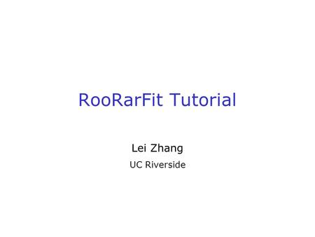 RooRarFit Tutorial Lei Zhang UC Riverside. 2 What is RooRarFit A general ML fitter based on ROOT/RooFit Why use RooRarFit? A question asked by many people: