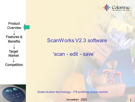 ProductOverview Features & Benefits TargetMarket Competition November 2003 1 ScanWorks V2.3 software Green-button technology - IT8 profiling colour control.