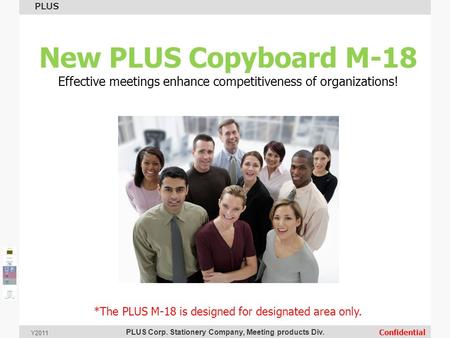 PLUS Corp. Stationery Company, Meeting products Div. PLUS Confidential Y2011 New PLUS Copyboard M-18 Effective meetings enhance competitiveness of organizations!