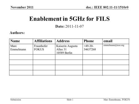 Doc.: IEEE 802.11-11/1510r0 Submission November 2011 Marc Emmelmann, FOKUSSlide 1 Enablement in 5GHz for FILS Date: 2011-11-07 Authors: