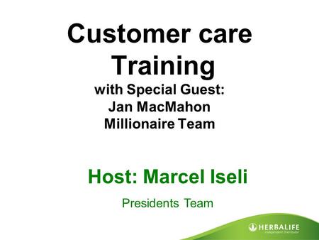 Customer care Training with Special Guest: Jan MacMahon Millionaire Team Host: Marcel Iseli Presidents Team.