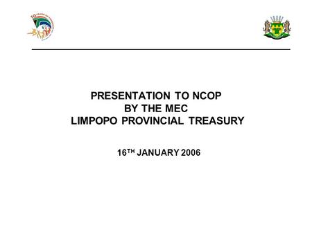 PRESENTATION TO NCOP BY THE MEC LIMPOPO PROVINCIAL TREASURY 16 TH JANUARY 2006 ____________________________________________________________.