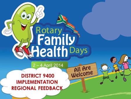 2 – 4 April 2014 DISTRICT 9400 IMPLEMENTATION REGIONAL FEEDBACK.