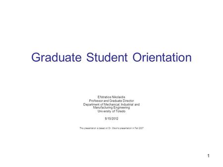 1 Graduate Student Orientation Efstratios Nikolaidis Professor and Graduate Director Department of Mechanical, Industrial and Manufacturing Engineering.