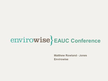 EAUC Conference Matthew Rowland - Jones Envirowise.