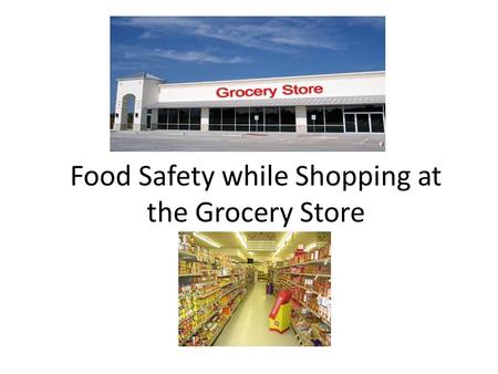 Food Safety while Shopping at the Grocery Store. Food Poisoning Have you ever eaten something that didn't agree with you, or had a mild touch of the flu?