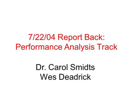 7/22/04 Report Back: Performance Analysis Track Dr. Carol Smidts Wes Deadrick.