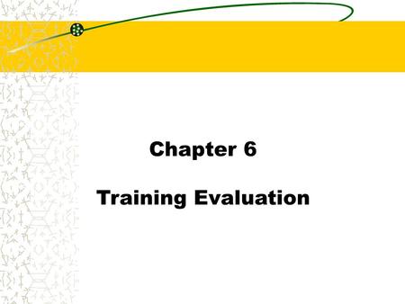 Chapter 6 Training Evaluation. Chapter 6 Training Evaluation Concepts Training Evaluation: The process of collecting data regarding outcomes needed to.