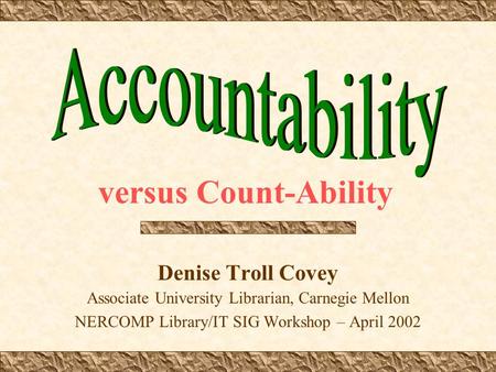 Denise Troll Covey Associate University Librarian, Carnegie Mellon NERCOMP Library/IT SIG Workshop – April 2002 versus Count-Ability.