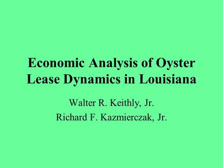 Economic Analysis of Oyster Lease Dynamics in Louisiana Walter R. Keithly, Jr. Richard F. Kazmierczak, Jr.