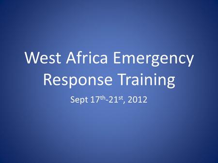 West Africa Emergency Response Training Sept 17 th -21 st, 2012.