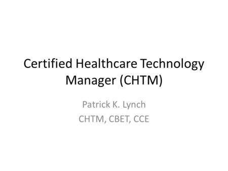 Certified Healthcare Technology Manager (CHTM) Patrick K. Lynch CHTM, CBET, CCE.