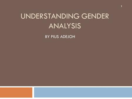 UNDERSTANDING GENDER ANALYSIS BY PIUS ADEJOH 1. Overview 2 1. What and Why of Gender Analysis 2. Gender Analysis Frameworks and Tools.