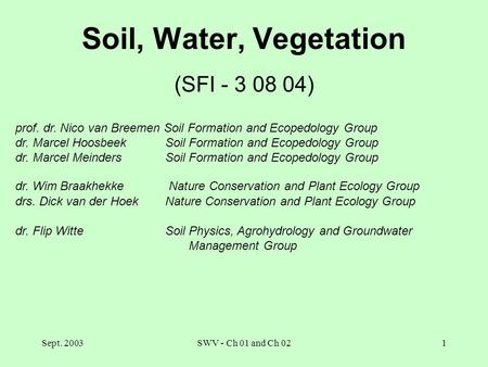 Sept. 2003SWV - Ch 01 and Ch 021 Soil, Water, Vegetation (SFI - 3 08 04) prof. dr. Nico van Breemen Soil Formation and Ecopedology Group dr. Marcel Hoosbeek.