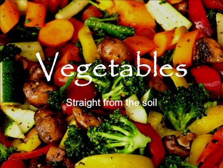 Vegetables Straight from the soil. What vegetables do you typically eat?  Carrots  L ettuce Onions   Spinach  Broccoli Cucumbers 