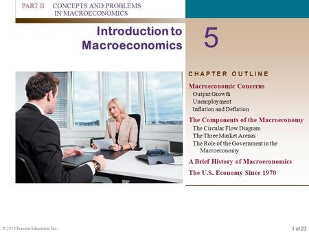 1 of 23 © 2014 Pearson Education, Inc. C H A P T E R O U T L I N E 5 Introduction to Macroeconomics Macroeconomic Concerns Output Growth Unemployment Inflation.