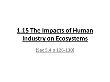 1.15 The Impacts of Human Industry on Ecosystems (Sec 5.4 p 126-130)