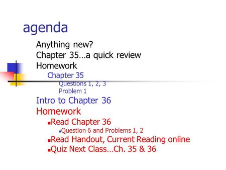 Agenda Anything new? Chapter 35…a quick review Homework Chapter 35 Questions 1, 2, 3 Problem 1 Intro to Chapter 36 Homework Read Chapter 36 Question 6.