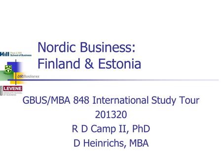 URBusiness GBUS/MBA 848 International Study Tour 201320 R D Camp II, PhD D Heinrichs, MBA Nordic Business: Finland & Estonia.