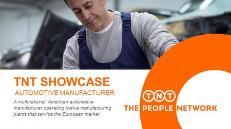 TNT SHOWCASE AUTOMOTIVE MANUFACTURER A multinational, American automotive manufacturer operating twelve manufacturing plants that service the European.