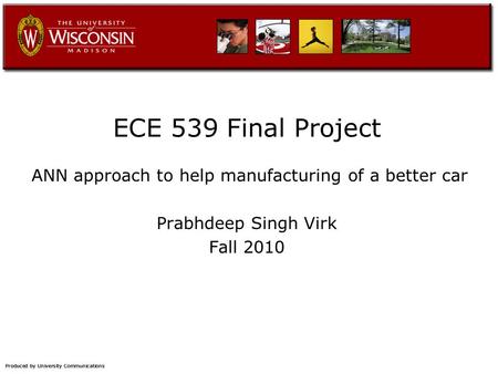 ECE 539 Final Project ANN approach to help manufacturing of a better car Prabhdeep Singh Virk Fall 2010.