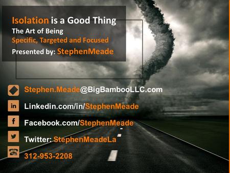 Isolation is a Good Thing The Art of Being Specific, Targeted and Focused Presented by: StephenMeade Linkedin.com/in/StephenMeade.