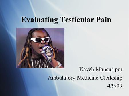 Evaluating Testicular Pain Kaveh Mansuripur Ambulatory Medicine Clerkship 4/9/09 Kaveh Mansuripur Ambulatory Medicine Clerkship 4/9/09.