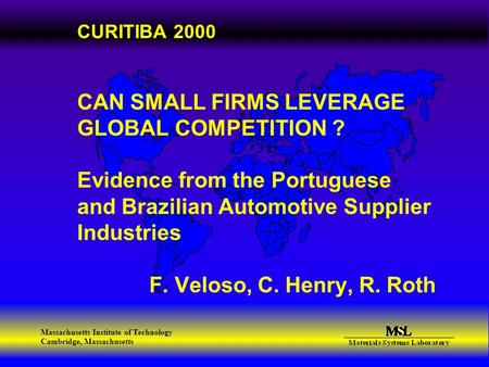 Massachusetts Institute of Technology Cambridge, Massachusetts CURITIBA 2000 CAN SMALL FIRMS LEVERAGE GLOBAL COMPETITION ? Evidence from the Portuguese.