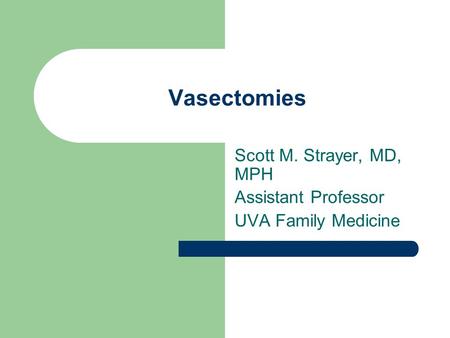 Vasectomies Scott M. Strayer, MD, MPH Assistant Professor UVA Family Medicine.