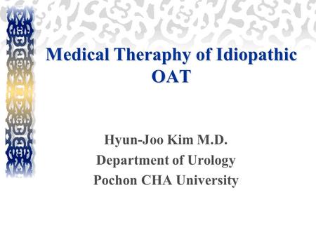 Medical Theraphy of Idiopathic OAT Hyun-Joo Kim M.D. Department of Urology Pochon CHA University.